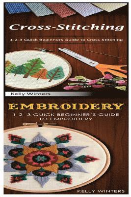 Cross-Stitching & Embroidery: 1-2-3 Quick Beginners Guide to Cross-Stitching! & & 1-2-3 Quick Beginner's Guide to Embroidery! 1