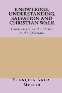 bokomslag Knowledge, Understanding, Salvation and Christian Walk: Commentary of the Epistle to the Ephesians