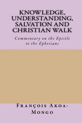 bokomslag Knowledge, Understanding, Salvation and Christian Walk: Commentary of the Epistle to the Ephesians