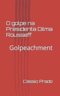 bokomslag O Golpe na Presidenta Dilma Rousseff: Golpeachment