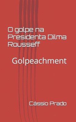 O Golpe na Presidenta Dilma Rousseff: Golpeachment 1