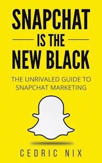 bokomslag Snapchat Is The New Black: The Unrivaled Guide To Snapchat Marketing