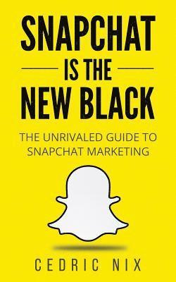 Snapchat Is The New Black: The Unrivaled Guide To Snapchat Marketing 1