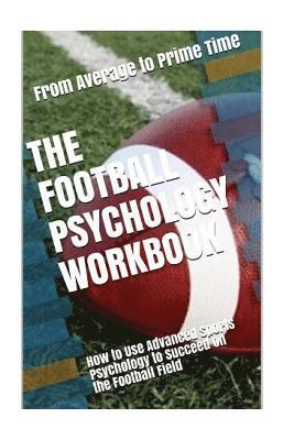 The Football Psychology Workbook: How to Use Advanced Sports Psychology to Succeed on the Football Field 1