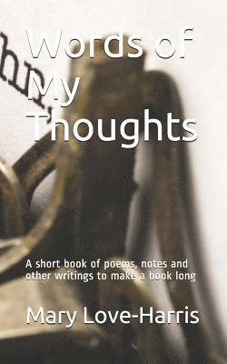 bokomslag Words of My Thoughts: A short book of poems, notes and other writings to make a book long