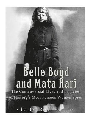 Charles River - Belle Boyd and Mata Hari: The Controversial Lives and Legacies of History's Most Famous Women Spies, Häftad