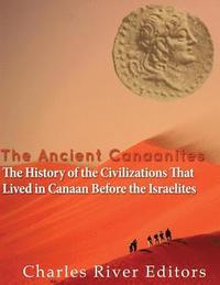 bokomslag The Ancient Canaanites: The History of the Civilizations That Lived in Canaan Before the Israelites