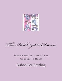 bokomslag Thru Hell to get to Heaven.: Trauma and Recovery ! The Courage to Heal!