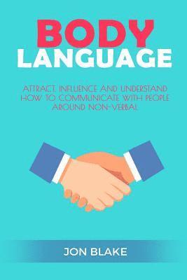 Body Language: Attract, Influence and Understand How to Communicate with People Around Non-Verbal 1