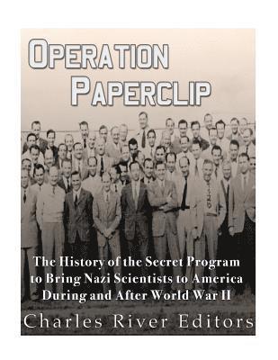 Operation Paperclip: The History of the Secret Program to Bring Nazi Scientists to America During and After World War II 1