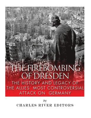 bokomslag The Firebombing of Dresden: The History and Legacy of the Allies' Most Controversial Attack on Germany