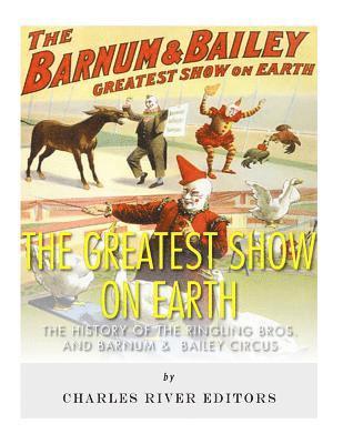 bokomslag The Greatest Show on Earth: The History of the Ringling Bros. and Barnum & Bailey Circus