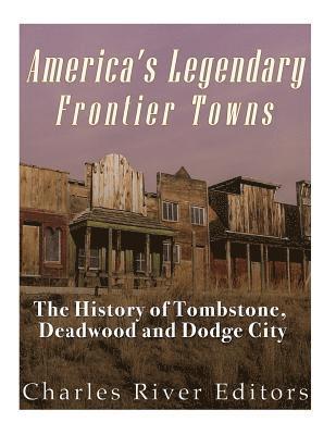 America's Legendary Frontier Towns: The History of Tombstone, Deadwood, and Dodge City 1