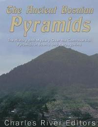 bokomslag The Ancient Bosnian Pyramids: The History and Mystery Over the Controversial Pyramids in Bosnia and Herzegovina