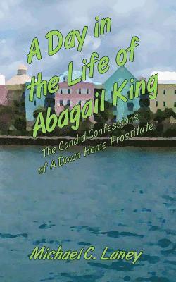 A Day in the Life of Abagail King: The Candid Confessions of a Down Home Prostitute 1
