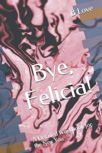 bokomslag Bye, Felicia!: A Detailed Workbook for the New You