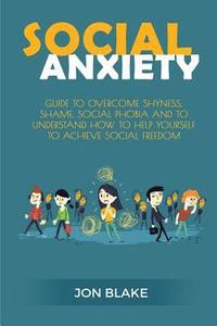 bokomslag Social Anxiety: Guide to Overcome Shyness, Shame, Social Phobia and to Understand How to Help Yourself to Achieve Social Freedom