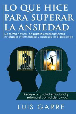 Luis Garre Lopez - Lo que Hice para Superar la Ansiedad: De forma natural, sin pastillas, medicamentos ni terapias interminables y costosas en el psicólogo, Häftad