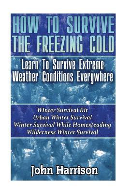 bokomslag How To Survive The Freezing Cold: Learn To Survive Extreme Weather Conditions Everywhere: (Prepper's Guide, Survival Guide, Alternative Medicine, Emer