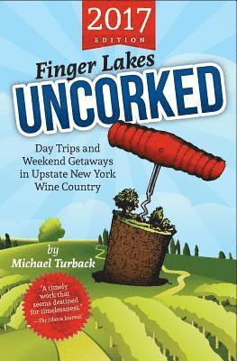 Finger Lakes Uncorked: Day Trips and Weekend Getaways in Upstate New York Wine Country (2017 Edition) 1