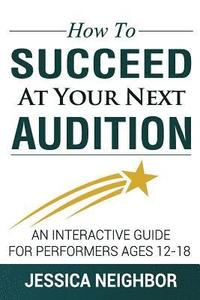 bokomslag How To Succeed At Your Next Audition: An Interactive Guide For Performers Ages 12-18