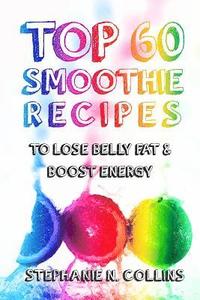 bokomslag Top 60 Smoothie Recipes to Lose Belly Fat and Boost Energy: The Best, Tasty and Simple Smoothie Recipes for Weight Loss and Healthy Life
