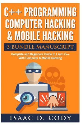 C++ and Computer Hacking & Mobile Hacking 3 Bundle Manuscript Beginners Guide to Learn C++ Programming with Computer Hacking and Mobile Hacking 1