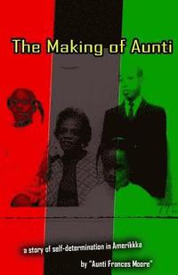 bokomslag The Making of Aunti: The early years of a 61 year struggle of Frances Moore's life in Amerkkka . A story of self-hatred to self-love