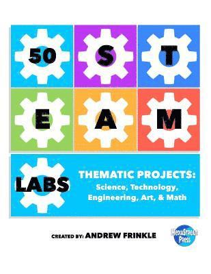 50 STEAM Labs: Thematic Projects: Science, Technology, Engineering, Art, & Math 1