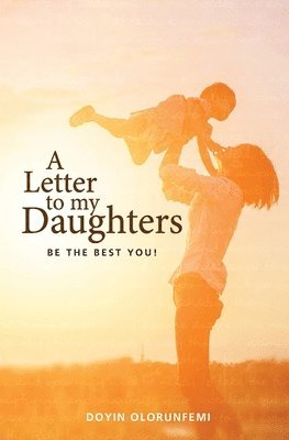 bokomslag A letter to my Daughters: Be the best you!