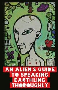 bokomslag An Alien's Guide To Speaking Earthling Thoroughly