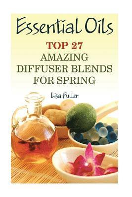 Essential Oils: Top 27 Amazing Diffuser Blends For Spring: (Aromatherapy, Beauty Tips) 1