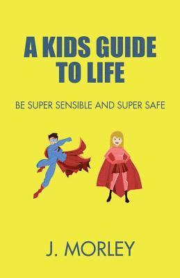 A Kids Guide To Life: Be Super Sensible And Super Safe 1