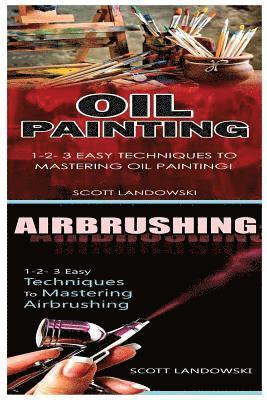 Oil Painting & Airbrushing: 1-2-3 Easy Techniques to Mastering Oil Painting! & 1-2-3 Easy Techniques to Mastering Airbrushing!