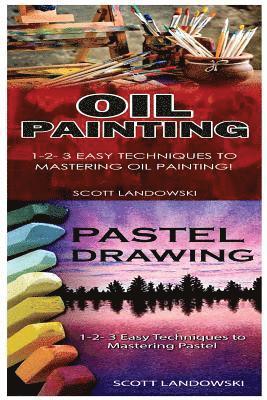 Oil Painting & Pastel Drawing: 1-2-3 Easy Techniques to Mastering Oil Painting! & 1-2-3 Easy Techniques to Mastering Pastel Drawing! 1