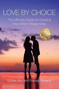 bokomslag Love By Choice: The Ultimate Guide For Creating Your Dream Relationship