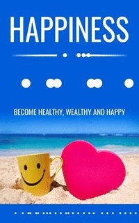 bokomslag Happiness and You: Become Healthy, Wealthy and Happy