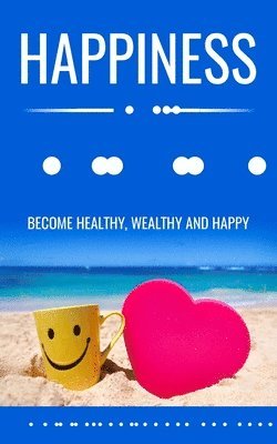 bokomslag Happiness and You: Become Healthy, Wealthy and Happy