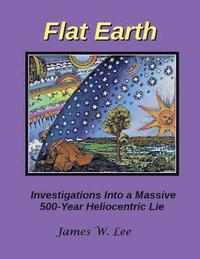 bokomslag Flat Earth; Investigations Into a Massive 500-Year Heliocentric Lie
