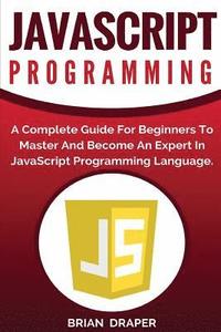 bokomslag JavaScript Programming: A Complete Practical Guide For Beginners To Master JavaScript Programming Language