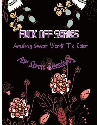 Fuck Off Series: Amusing Swear Words to Color For Stress Releasing 1