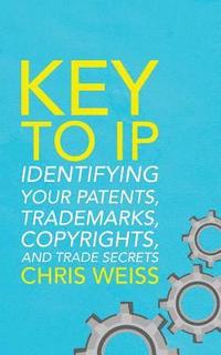 bokomslag Key to IP: Identifying Your Patents, Trademarks, Copyrights, and Trade Secrets