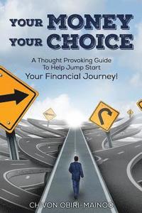 bokomslag Your Money. Your Choice: 30- Day Guide. A Thought Provoking Guide To Help Jump Start Your Financial Journey!