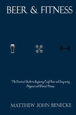 bokomslag Beer & Fitness: The Practical Guide to Exploring Craft Beer and Improving Physical and Mental Fitness