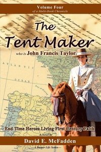 bokomslag The Tent Maker who is John Francis Taylor: End Time Heroes Living First Century Faith