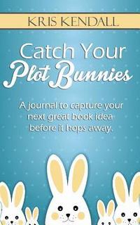 bokomslag Catch Your Plot Bunnies: A Must-Have For Every Author or Aspiring Author