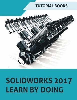 Tutorial Books - SOLIDWORKS 2017 Learn by doing: Part, Assembly, Drawings, Sheet metal, Surface Design, Mold Tools, Weldments, DimXpert, and Rendering, Häftad