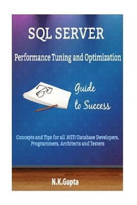 SQL Server Tuning: SQL Server Performance Tuning and Optimization-Concepts and Tips for all.NET/Database Developers, Programmers, Architects and Teste