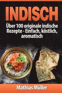 bokomslag Indisch: über 100 originale indische Rezepte: Einfach, köstlich, aromatisch