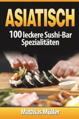 Mathias Muller - Asiatisch: 100 leckere Sushi-Bar Spezialitäten, Häftad